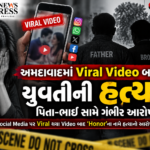 અમદાવાદમાં Viral Video બાદ યુવતીની હત્યા, પિતા-ભાઈ સામે ગંભીર આરોપ